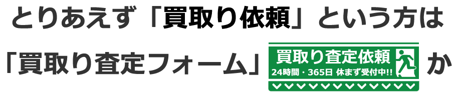もし、お急ぎで、直ぐにでも「買取り依頼」を、ご希望の方は、パソコンからなら、便利な「買取り査定依頼フォーム」を、ご利用ください。